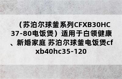 （苏泊尔球釜系列CFXB30HC37-80电饭煲）适用于白领健康、新婚家庭 苏泊尔球釜电饭煲cfxb40hc35-120